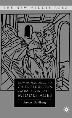 Communal Discord, Child Abduction, and Rape in the Later Middle Ages by Goldberg, J.