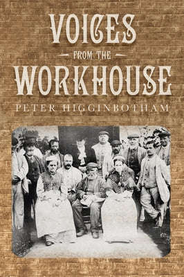 Voices from the Workhouse by Higginbotham, Peter