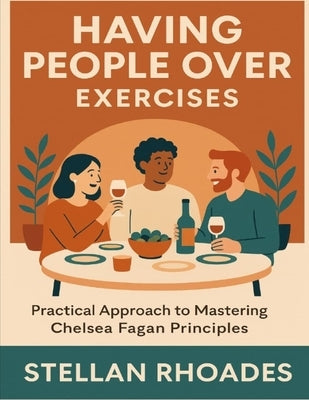Having People Over Exercises: Practical Approach to Mastering Chelsea Fagan Principles by Rhoades, Stellan