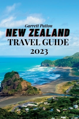 New Zealand Travel Guide 2023: A Guide to Exploring the Land of the Long White Cloud by Patton, Garrett