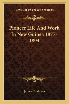 Pioneer Life And Work In New Guinea 1877-1894 by Chalmers, James