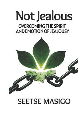 Not Jealous: Overcoming The Spirit And Emotion Of Jealousy by Masigo, Seetse