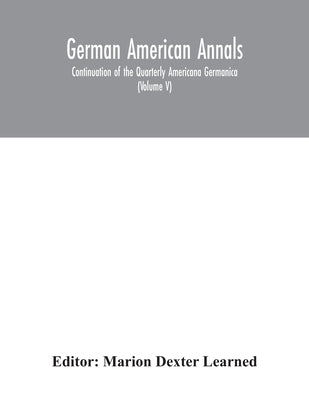German American Annals; Continuation of the Quarterly Americana Germanica; A Monthly Devoted to the Comparative study of the Historical, Literary, Lin by Dexter Learned, Marion