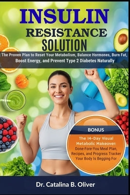 Insulin Resistance Solution: The Proven Plan to Reset Your Metabolism, Balance Hormones, Burn Fat, Boost Energy, and Prevent Type 2 Diabetes Naturally by Oliver, Catalina B.