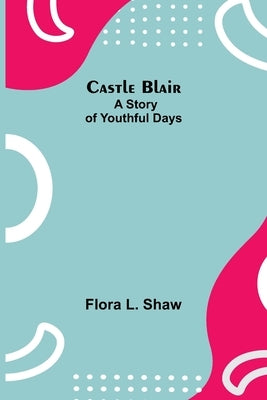 Castle Blair; A Story Of Youthful Days by L. Shaw, Flora