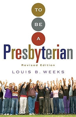 To Be a Presbyterian, Revised Edition by Weeks, Louis B.