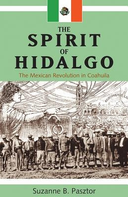 Spirit of Hidalgo: The Mexican Revolution in Coahuila (New) by Pasztor, Suzanne B.