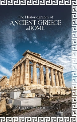 The Historiography of Ancient Greece & Rome by Phelan, Patrick J.