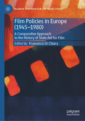 Film Policies in Europe (1945-1980): A Comparative Approach to the History of State Aid for Film by Di Chiara, Francesco