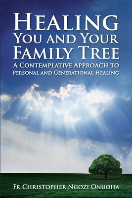 Healing You and Your Family Tree: A Contemplative Approach to Personal and Generational Healing by Onuoha, Christopher Ngozi