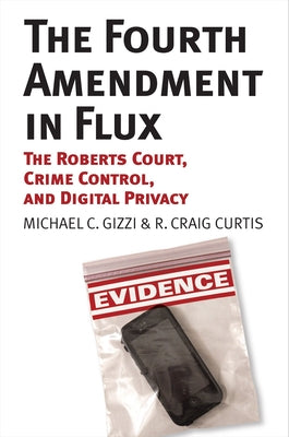 The Fourth Amendment in Flux: The Roberts Court, Crime Control, and Digital Privacy by Gizzi, Michael C.