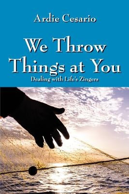 We Throw Things at You: Dealing with Life's Zingers by Cesario, Ardie