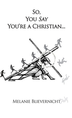 So, You Say You're a Christian by Blievernicht, Melanie