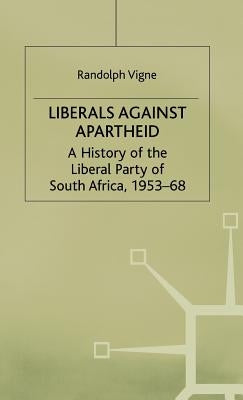 Liberals Against Apartheid: A History of the Liberal Party of South Africa, 1953-68 by Vigne, R.
