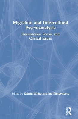 Migration and Intercultural Psychoanalysis: Unconscious Forces and Clinical Issues by White, Kristin