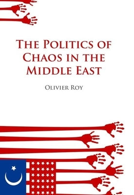 Politics of Chaos in the Middle East by Roy, Olivier