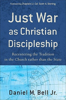 Just War as Christian Discipleship: Recentering the Tradition in the Church Rather Than the State by Bell, Daniel M. Jr.