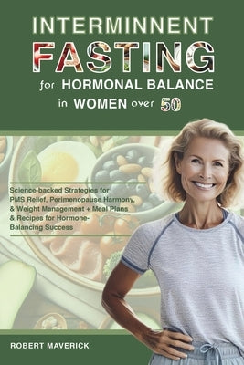 Intermittent Fasting for Hormonal Balance in Women Over 50: Science-backed Strategies for PMS Relief, Perimenopause Harmony, & Weight Management + Mea by Maverick, Robert