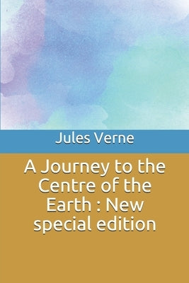 A Journey to the Centre of the Earth: New special edition by Verne, Jules