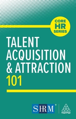 Talent Acquisition and Attraction 101 by Editorial, Kogan Page