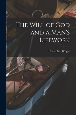 The Will of God and a Man's Lifework by Wright, Henry Burt