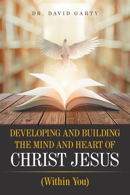 Developing and Building the Mind and Heart of Christ Jesus: (Within You) by Garty, David