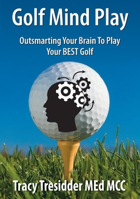 Golf Mind Play;outsmarting Your Brain to Play Your Best Golf by Tresidder, Tracy