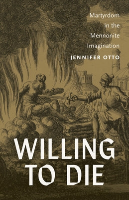 Willing to Die: Martyrdom in the Mennonite Imagination by Otto, Jennifer