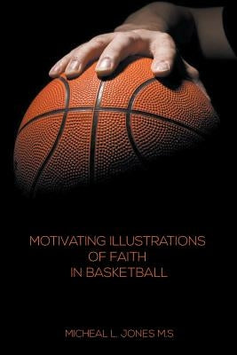 Motivating Illustrations of Faith in Basketball by Jones, Micheal L.