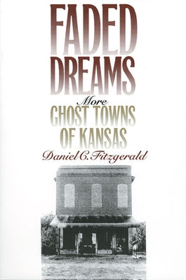 Faded Dreams: More Ghost Towns of Kansas by Fitzgerald, Daniel C.