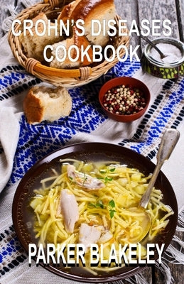 Crohn's Diseases Cookbook: 50+ Autoimmune Protocol Healthy Recipes to Relieve Ulcerative Colitis and Crohn's Diseases by Blakeley, Parker