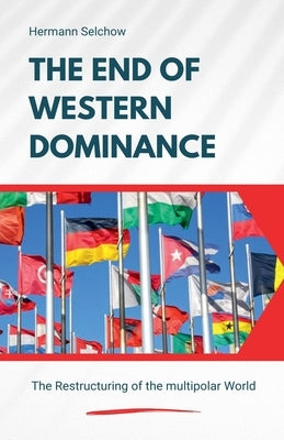The End of Western Dominance - The Restructuring of the multipolar World by Selchow, Hermann