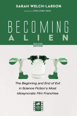 Becoming Alien, Second Edition: The Beginning and End of Evil in Science Fiction's Most Idiosyncratic Film Franchise by Welch-Larson, Sarah