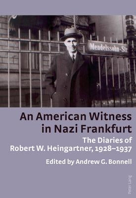 An American Witness in Nazi Frankfurt: The Diaries of Robert W. Heingartner, 1928-1937 by Bonnell, Andrew