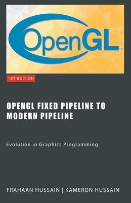 OpenGL Fixed Pipeline to Modern Pipeline: Evolution in Graphics Programming by Hussain, Kameron