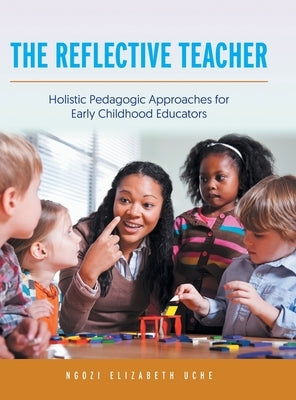 The Reflective Teacher: Holistic Pedagogic Approaches for Early Childhood Educators by Uche, Ngozi Elizabeth
