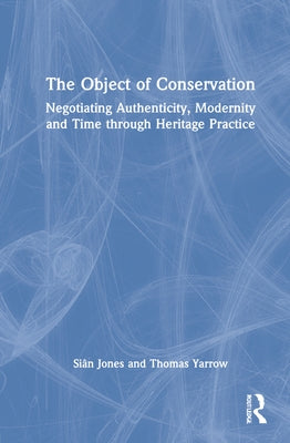 The Object of Conservation: An Ethnography of Heritage Practice by Jones, Siân