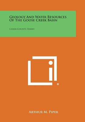 Geology and Water Resources of the Goose Creek Basin: Cassia County, Idaho by Piper, Arthur M.