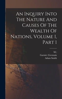 An Inquiry Into The Nature And Causes Of The Wealth Of Nations, Volume 1, Part 1 by Smith, Adam