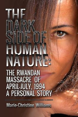 The Dark Side of Human Nature: The Rwandan Massacre of April-July, 1994 A Personal Story by Williams, Marie-Christine