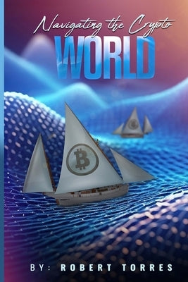 Navigating the Crypto World by Torres, Robert Omar