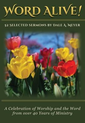 Word Alive!: 52 Selected Sermons By Dale A. Meyer by Meyer, Dale a.