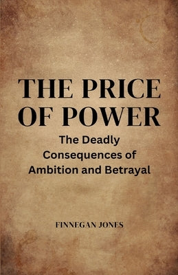 The Price of Power: The Deadly Consequences of Ambition and Betrayal by Jones, Finnegan