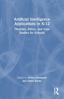 Artificial Intelligence Applications in K-12: Theories, Ethics, and Case Studies for Schools by Crompton, Helen