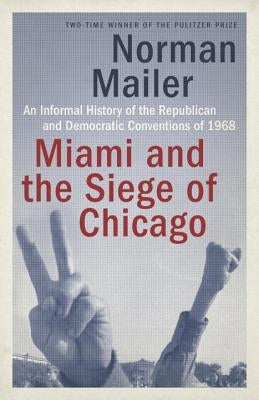 Miami and the Siege of Chicago: An Informal History of the Republican and Democratic Conventions of 1968 by Mailer, Norman