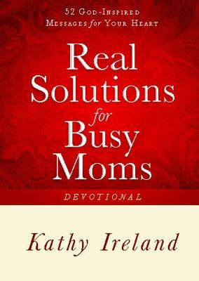 Real Solutions for Busy Moms Devotional: 52 God-Inspired Messages for Your Heart by Ireland, Kathy