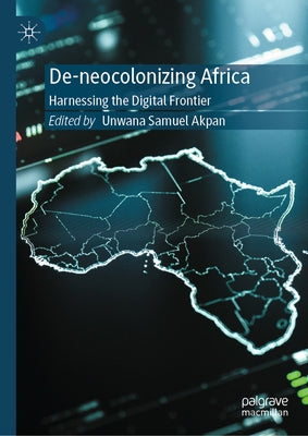 De-Neocolonizing Africa: Harnessing the Digital Frontier by Akpan, Unwana Samuel