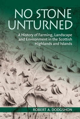 No Stone Unturned: A History of Farming, Landscape and Environment in the Scottish Highlands and Islands by A. Dodgshon, Robert