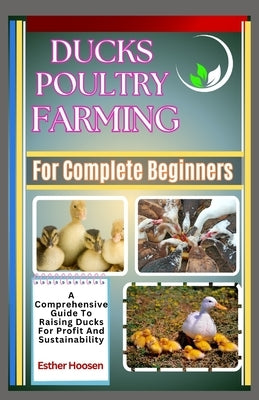 Ducks Poultry Farming For Complete Beginners: A Comprehensive Guide To Raising Ducks For Profit And Sustainability by Hoosen, Esther