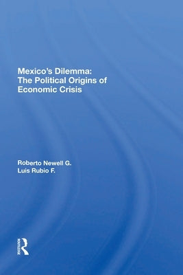 Mexico's Dilemma: The Political Origins of Economic Crisis by Newell G., Roberto